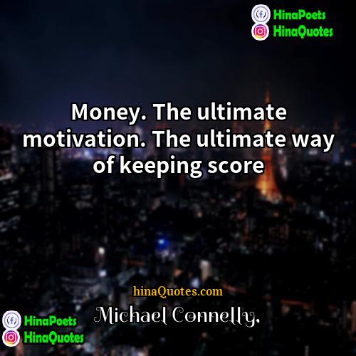 Michael Connelly Quotes | Money. The ultimate motivation. The ultimate way